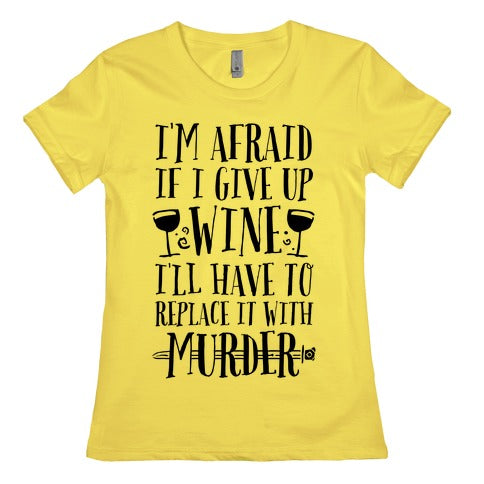 I'm Afraid If I Give Up Wine I'll Have To Replace It With Murder Women's Cotton Tee